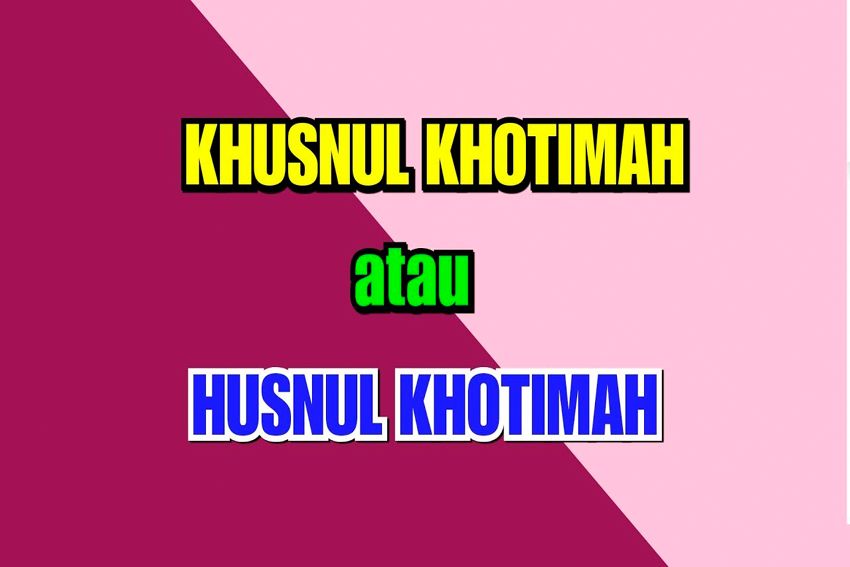 Beda Arti, Mana yang Benar Tulisan Husnul Khatimah atau Khusnul Khatimah?