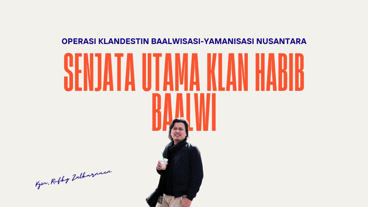 Senjata Utama Klan Habib Baalwi dalam Operasi Klandestin Baalwisasi-Yamanisasi Nusantara – Polemik Nasab Habib
