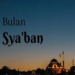 Siap-siap Memasuki Bulan Syaban, Bulan yang Penuh Keutamaan